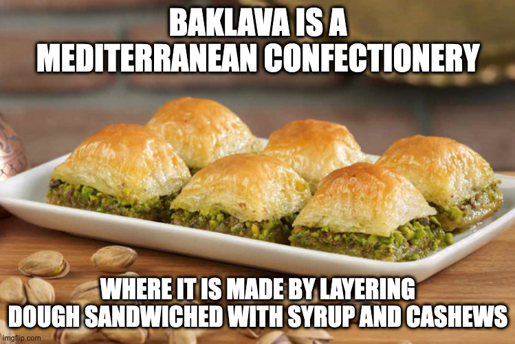 Baklava | BAKLAVA IS A MEDITERRANEAN CONFECTIONERY; WHERE IT IS MADE BY LAYERING DOUGH SANDWICHED WITH SYRUP AND CASHEWS | image tagged in food,memes | made w/ Imgflip meme maker