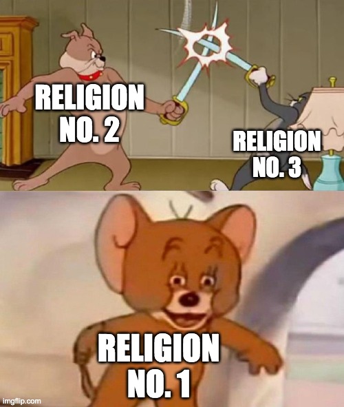 Tom and Jerry swordfight | RELIGION NO. 2; RELIGION NO. 3; RELIGION NO. 1 | image tagged in tom and jerry swordfight | made w/ Imgflip meme maker