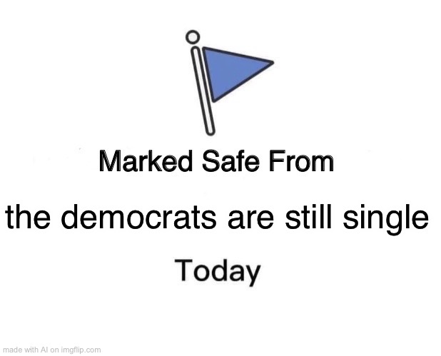 Marked Safe From Meme | the democrats are still single | image tagged in memes,marked safe from | made w/ Imgflip meme maker