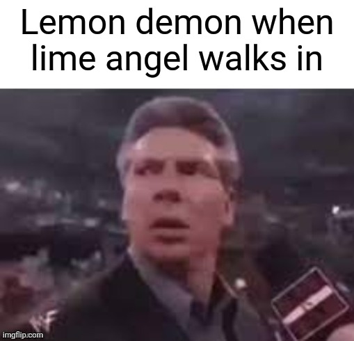 x when x walks in | Lemon demon when lime angel walks in | image tagged in x when x walks in | made w/ Imgflip meme maker