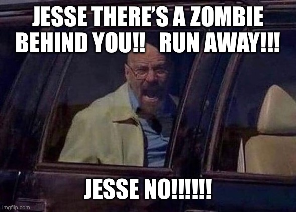 Walter White Screaming At Hank | JESSE THERE’S A ZOMBIE BEHIND YOU!!   RUN AWAY!!! JESSE NO!!!!!! | image tagged in walter white screaming at hank | made w/ Imgflip meme maker