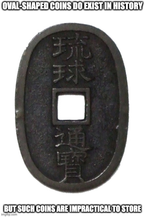 Ryukyu Tsuho | OVAL-SHAPED COINS DO EXIST IN HISTORY; BUT SUCH COINS ARE IMPRACTICAL TO STORE | image tagged in money,memes | made w/ Imgflip meme maker