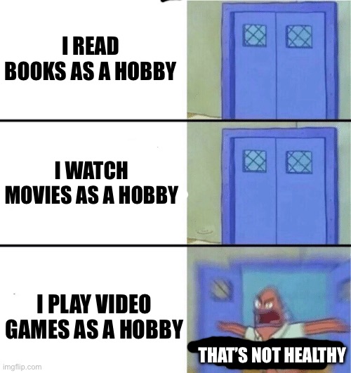 “Gamers have no life unlike these other people” | I READ BOOKS AS A HOBBY; I WATCH MOVIES AS A HOBBY; I PLAY VIDEO GAMES AS A HOBBY; THAT’S NOT HEALTHY | image tagged in you better watch your mouth | made w/ Imgflip meme maker