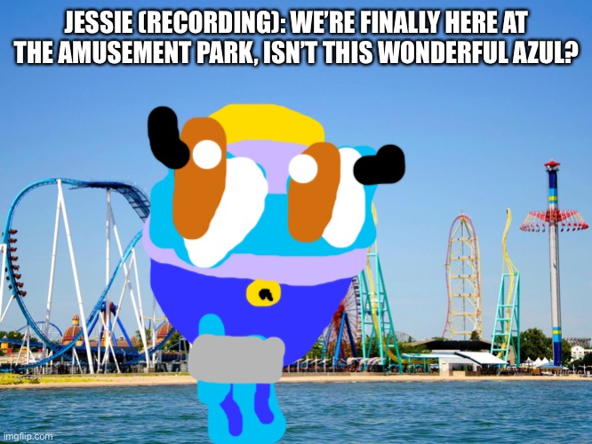 At the amusement park! | JESSIE (RECORDING): WE’RE FINALLY HERE AT THE AMUSEMENT PARK, ISN’T THIS WONDERFUL AZUL? | image tagged in amusement park | made w/ Imgflip meme maker