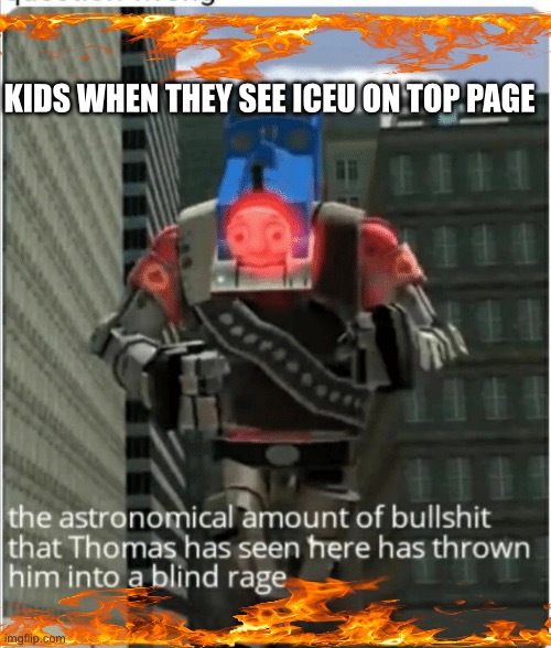 oh no.... | KIDS WHEN THEY SEE ICEU ON TOP PAGE | image tagged in the astronomical amount of bullshit that thomas has seen here | made w/ Imgflip meme maker
