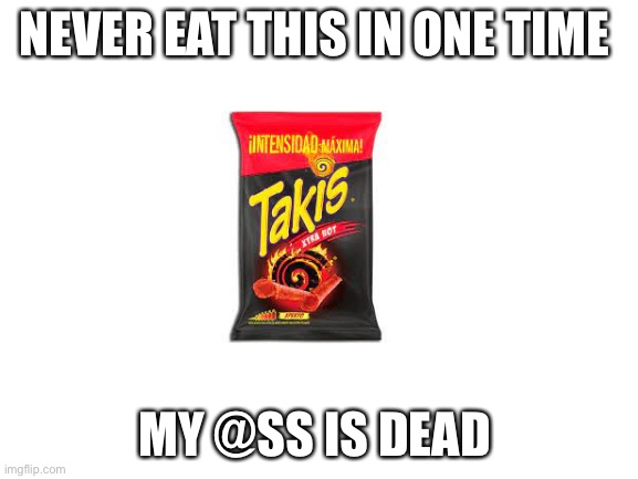 Help me | NEVER EAT THIS IN ONE TIME; MY @SS IS DEAD | image tagged in blank white template | made w/ Imgflip meme maker