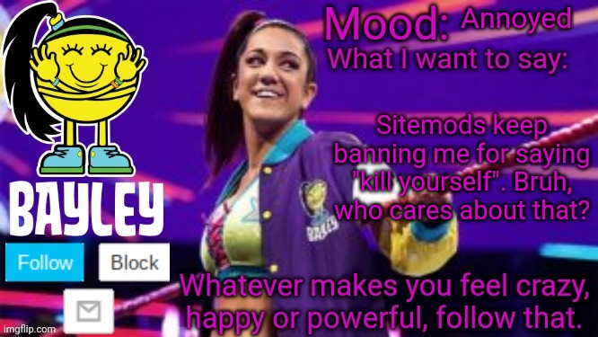 Who cares about it anymore? | Annoyed; Sitemods keep banning me for saying "kill yourself". Bruh, who cares about that? | image tagged in bayley face announcement temp | made w/ Imgflip meme maker
