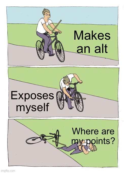 Yes 101 | Makes an alt; Exposes myself; Where are my points? | image tagged in memes,bike fall | made w/ Imgflip meme maker