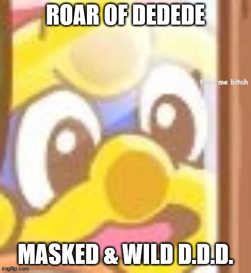 They're good songs that play when you fight this mf | ROAR OF DEDEDE; MASKED & WILD D.D.D. | image tagged in king dedede feed me b-tch | made w/ Imgflip meme maker