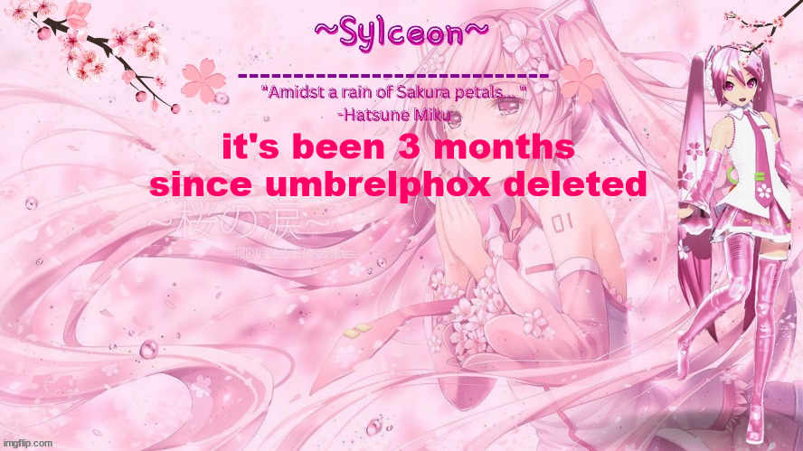 sylc's sakura temp (thx drm) | it's been 3 months since umbrelphox deleted | image tagged in sylc's sakura temp thx drm | made w/ Imgflip meme maker