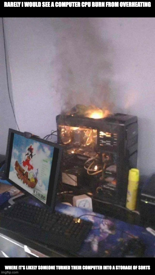 Burning CPU | RARELY I WOULD SEE A COMPUTER CPU BURN FROM OVERHEATING; WHERE IT'S LIKELY SOMEONE TURNED THEIR COMPUTER INTO A STORAGE OF SORTS | image tagged in computer,memes | made w/ Imgflip meme maker