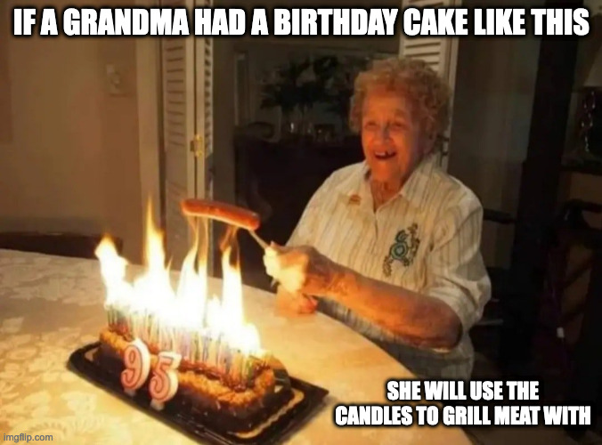 Burning Cake | IF A GRANDMA HAD A BIRTHDAY CAKE LIKE THIS; SHE WILL USE THE CANDLES TO GRILL MEAT WITH | image tagged in memes,birthday | made w/ Imgflip meme maker