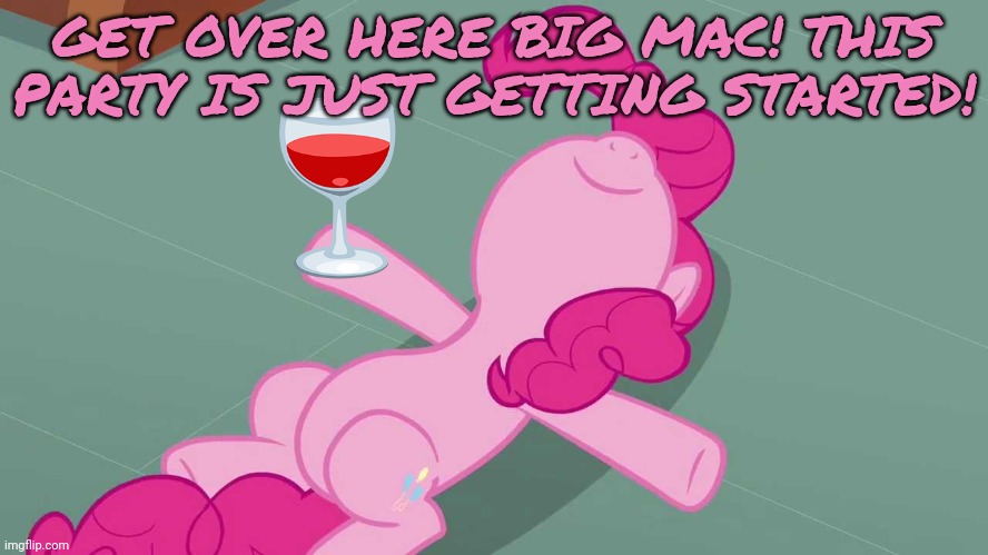 Pinkie relaxing | GET OVER HERE BIG MAC! THIS PARTY IS JUST GETTING STARTED! | image tagged in pinkie relaxing | made w/ Imgflip meme maker