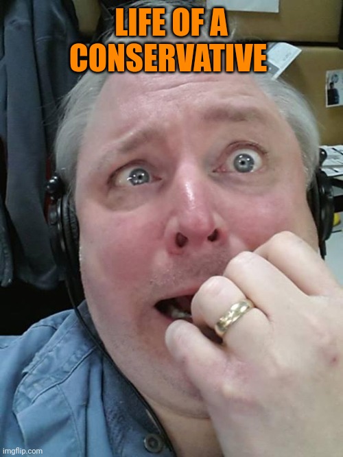 Paranoid Fear Guy | LIFE OF A CONSERVATIVE | image tagged in paranoid fear guy | made w/ Imgflip meme maker