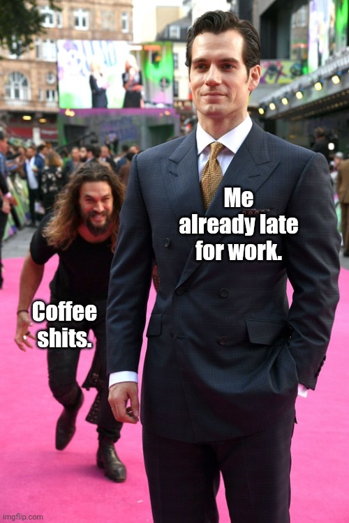 The threat is real. | Me already late for work. Coffee shits. | image tagged in jason momoa henry cavill meme,funny | made w/ Imgflip meme maker