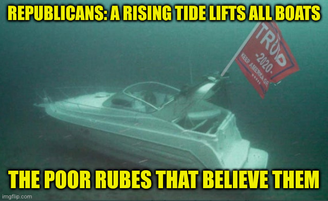 If you don't feel stupid voting conservative yet, there's probably nothing that will help you | REPUBLICANS: A RISING TIDE LIFTS ALL BOATS; THE POOR RUBES THAT BELIEVE THEM | image tagged in trump boat parade sinks | made w/ Imgflip meme maker