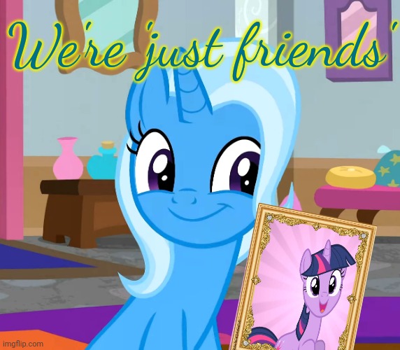 Trixie problems | We're 'just friends' | image tagged in diatrixes mlp,stop it get some help,trixie,mlp | made w/ Imgflip meme maker