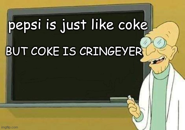 coke vs pepsi | pepsi is just like coke; BUT COKE IS CRINGEYER | image tagged in professor farnsworth presentation | made w/ Imgflip meme maker