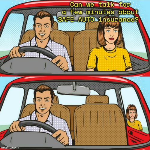 Couple in Car | Can we talk for a few minutes about SAFE AUTO insurance? | image tagged in couple in car | made w/ Imgflip meme maker