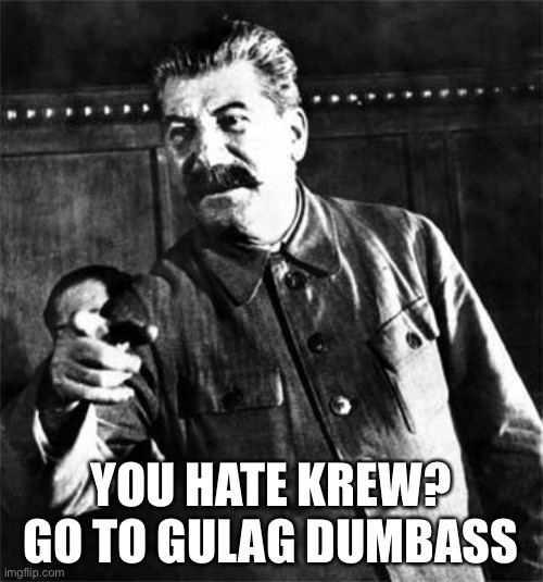 To Krew Haters | YOU HATE KREW? GO TO GULAG DUMBASS | image tagged in stalin,gulag,soviet union,memes,joseph stalin,krew | made w/ Imgflip meme maker