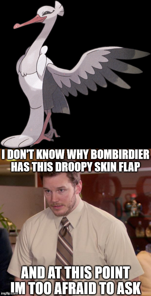 I DON'T KNOW WHY BOMBIRDIER HAS THIS DROOPY SKIN FLAP; AND AT THIS POINT IM TOO AFRAID TO ASK | image tagged in at this point im too afraid to ask,pokemon | made w/ Imgflip meme maker