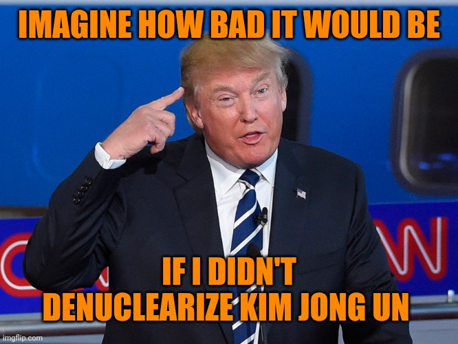 Donald Trump Roll Safe | IMAGINE HOW BAD IT WOULD BE IF I DIDN'T DENUCLEARIZE KIM JONG UN | image tagged in donald trump roll safe | made w/ Imgflip meme maker
