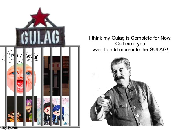 I think my Gulag is Complete for Now,
Call me if you want to add more into the GULAG! | image tagged in joseph stalin,stalin,memes,gulag,soviet union,funny memes | made w/ Imgflip meme maker