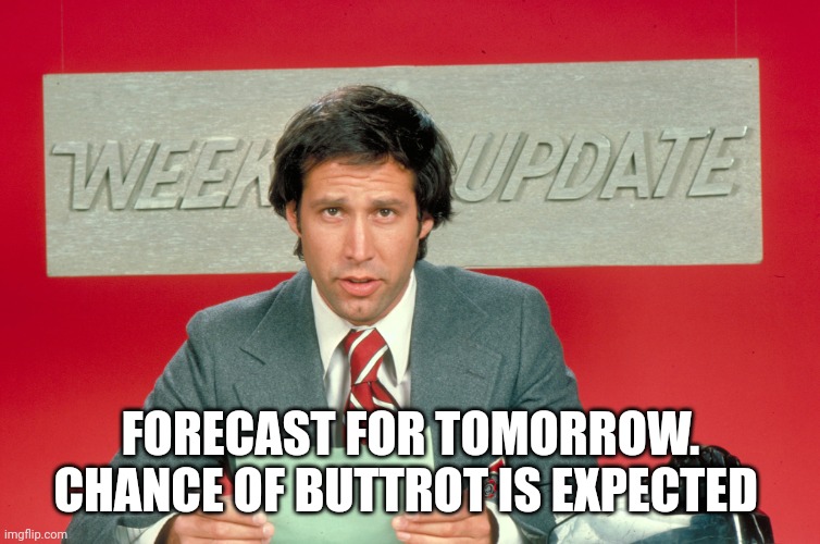 Chevy Chase snl weekend update | FORECAST FOR TOMORROW. CHANCE OF BUTTROT IS EXPECTED | image tagged in chevy chase snl weekend update | made w/ Imgflip meme maker