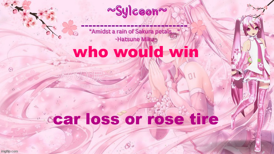 sylc's sakura temp (thx drm) | who would win; car loss or rose tire | image tagged in sylc's sakura temp thx drm | made w/ Imgflip meme maker