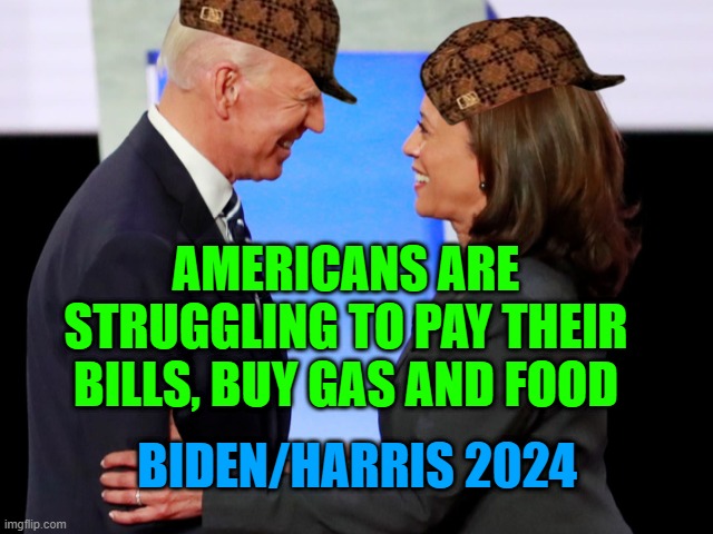 Biden/Harris Administration has left American's struggling to pay their bills | AMERICANS ARE STRUGGLING TO PAY THEIR BILLS, BUY GAS AND FOOD; BIDEN/HARRIS 2024 | image tagged in biden harris | made w/ Imgflip meme maker