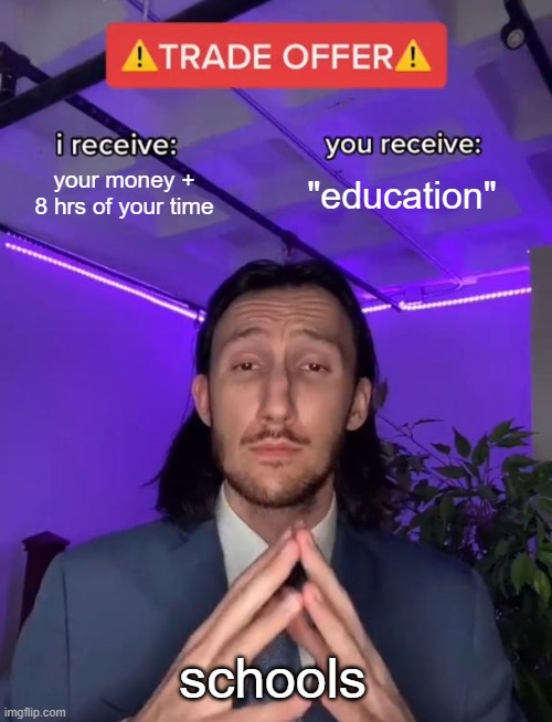 relatable, am i right? |  your money + 8 hrs of your time; "education"; schools | image tagged in trade offer,school | made w/ Imgflip meme maker
