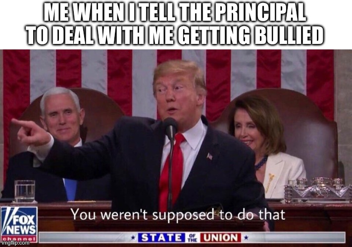 Bullying | ME WHEN I TELL THE PRINCIPAL TO DEAL WITH ME GETTING BULLIED | image tagged in you werent supposed to do that | made w/ Imgflip meme maker