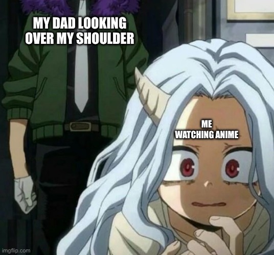 My life be like ;-; | MY DAD LOOKING OVER MY SHOULDER; ME WATCHING ANIME | image tagged in eri scared of overhaul | made w/ Imgflip meme maker