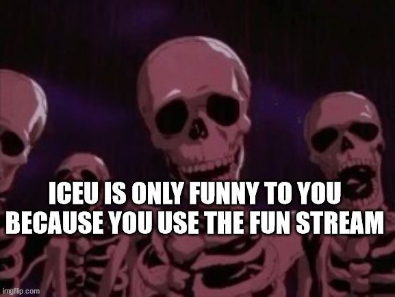 Berserk Roast Skeletons | ICEU IS ONLY FUNNY TO YOU BECAUSE YOU USE THE FUN STREAM | image tagged in berserk roast skeletons | made w/ Imgflip meme maker