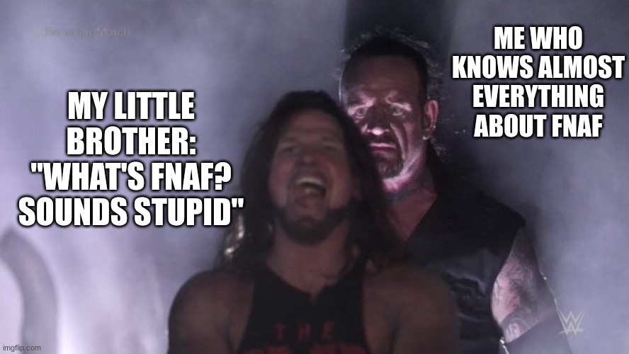 I bother him by talking about it every second of his life | ME WHO KNOWS ALMOST EVERYTHING ABOUT FNAF; MY LITTLE BROTHER: "WHAT'S FNAF? SOUNDS STUPID" | image tagged in aj styles undertaker | made w/ Imgflip meme maker