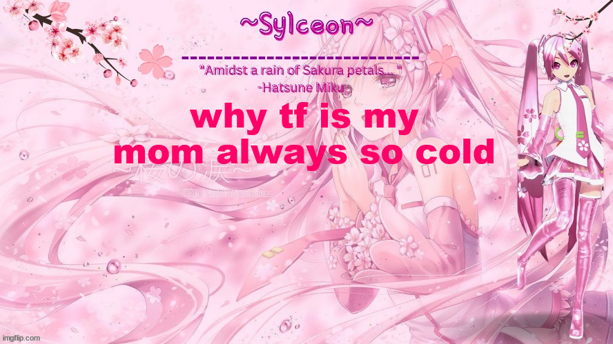 sylc's sakura temp (thx drm) | why tf is my mom always so cold | image tagged in sylc's sakura temp thx drm | made w/ Imgflip meme maker
