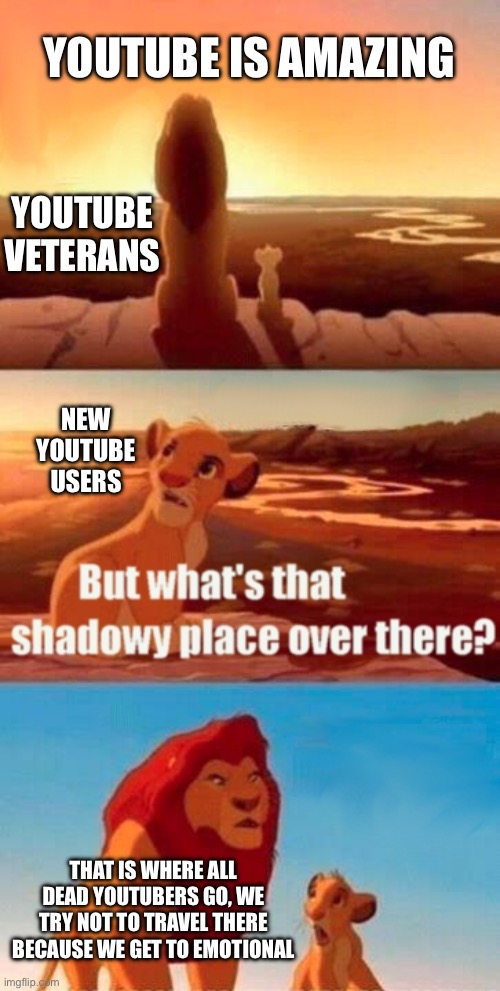 Sadness | YOUTUBE IS AMAZING; YOUTUBE VETERANS; NEW YOUTUBE USERS; THAT IS WHERE ALL DEAD YOUTUBERS GO, WE TRY NOT TO TRAVEL THERE BECAUSE WE GET TO EMOTIONAL | image tagged in memes,simba shadowy place,youtube,sad | made w/ Imgflip meme maker