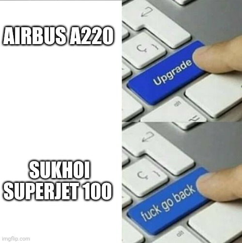 Upgrade go back | AIRBUS A220; SUKHOI SUPERJET 100 | image tagged in upgrade go back | made w/ Imgflip meme maker