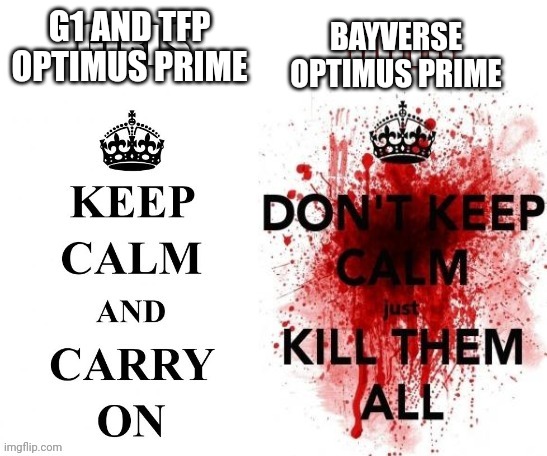 Keep Calm or Kill Them all | BAYVERSE OPTIMUS PRIME; G1 AND TFP OPTIMUS PRIME | image tagged in keep calm or kill them all,transformers,optimus prime | made w/ Imgflip meme maker