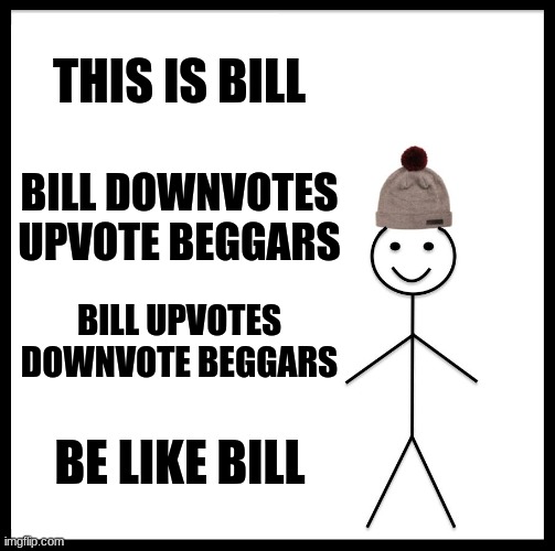 Be Like Bill | THIS IS BILL; BILL DOWNVOTES UPVOTE BEGGARS; BILL UPVOTES DOWNVOTE BEGGARS; BE LIKE BILL | image tagged in memes,be like bill | made w/ Imgflip meme maker