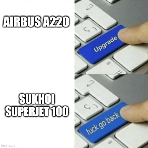 Upgrade go back | AIRBUS A220; SUKHOI SUPERJET 100 | image tagged in upgrade go back | made w/ Imgflip meme maker