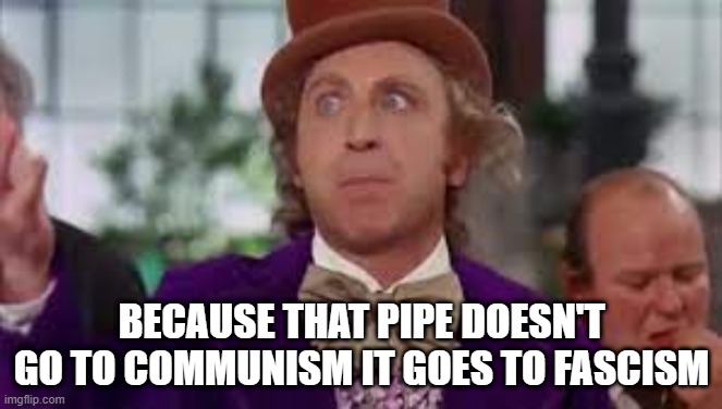 BECAUSE THAT PIPE DOESN'T GO TO COMMUNISM IT GOES TO FASCISM | made w/ Imgflip meme maker