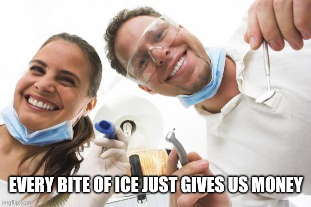 Dentist | EVERY BITE OF ICE JUST GIVES US MONEY | image tagged in dentist | made w/ Imgflip meme maker