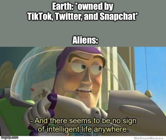 is there a status for this? | Earth: *owned by TikTok, Twitter, and Snapchat*; Aliens: | image tagged in buzz lightyear no intelligent life,social media,twitter,snapchat,funny,so true memes | made w/ Imgflip meme maker