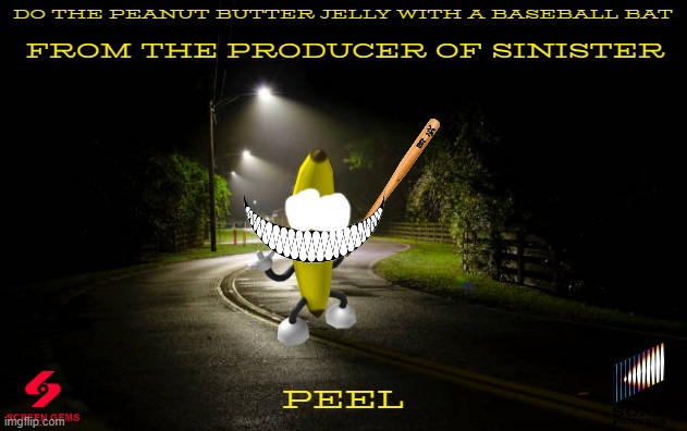 movies that might not happen for a while part 13 | DO THE PEANUT BUTTER JELLY WITH A BASEBALL BAT; FROM THE PRODUCER OF SINISTER; PEEL | image tagged in dark street,sony,screen gems,horror movie,dancing banana,fake | made w/ Imgflip meme maker