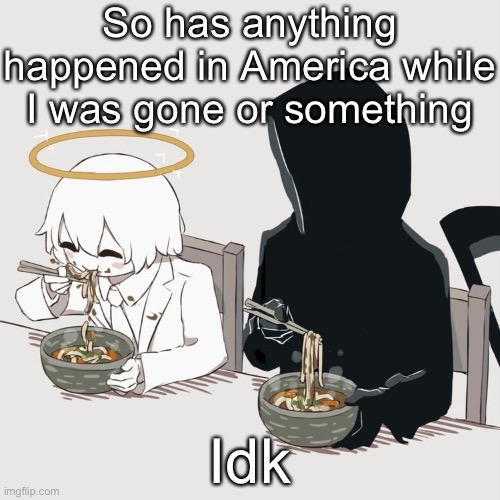 Avogado6 | So has anything happened in America while I was gone or something; Idk | image tagged in avogado6 | made w/ Imgflip meme maker