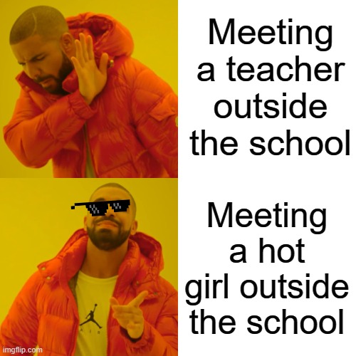 Drake Hotline Bling | Meeting a teacher outside the school; Meeting a hot girl outside the school | image tagged in memes,drake hotline bling | made w/ Imgflip meme maker