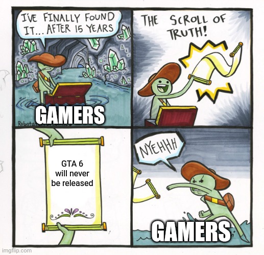 The Scroll Of Truth | GAMERS; GTA 6 will never be released; GAMERS | image tagged in memes,the scroll of truth | made w/ Imgflip meme maker