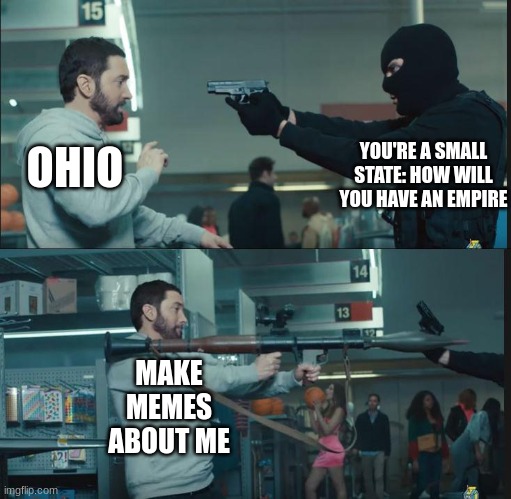 Ohio rocket launcher | YOU'RE A SMALL STATE: HOW WILL YOU HAVE AN EMPIRE; OHIO; MAKE MEMES ABOUT ME | image tagged in eminem rocket launcher,ohio | made w/ Imgflip meme maker
