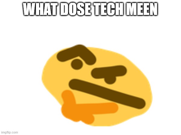 WHAT DOSE TECH MEEN | made w/ Imgflip meme maker